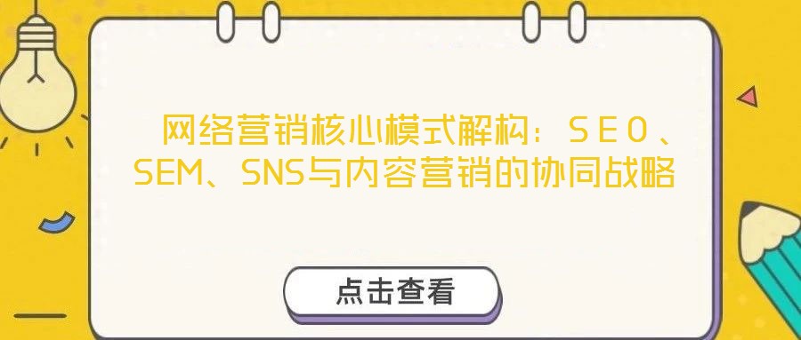  網(wǎng)絡營銷核心模式解構：SEO、SEM、SNS與內(nèi)容營銷的協(xié)同戰(zhàn)略