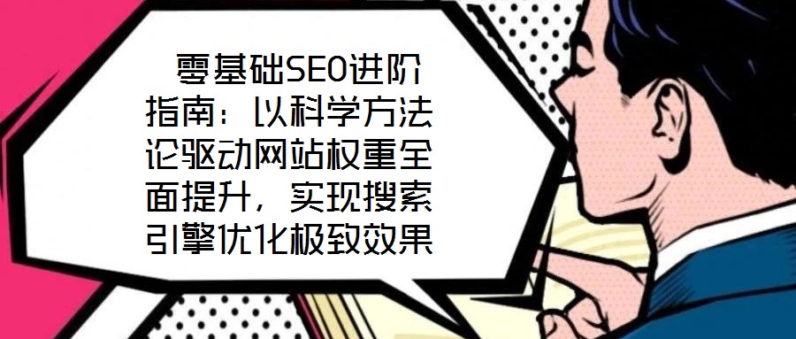  零基礎SEO進階指南：以科學方法論驅動網站權重全面提升，實現搜索引擎優化極致效果