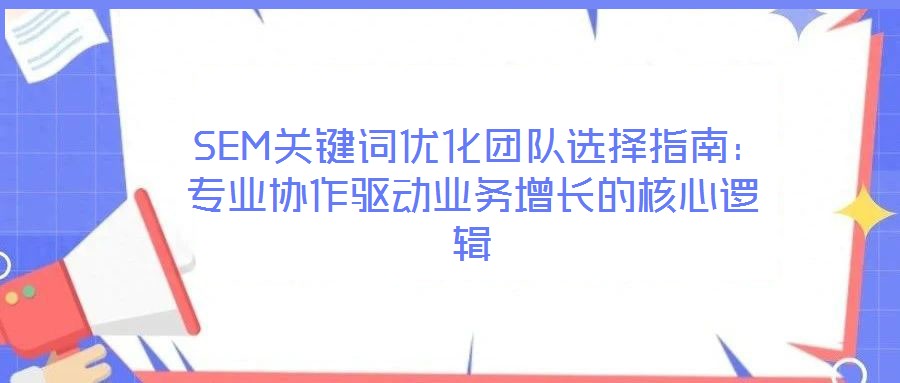  SEM關鍵詞優化團隊選擇指南：專業協作驅動業務增長的核心邏輯
