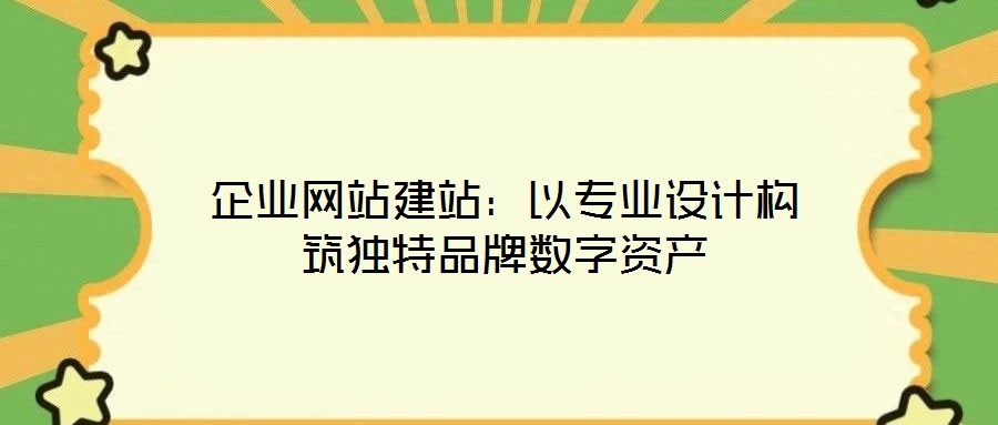 企業(yè)網(wǎng)站建站：以專業(yè)設(shè)計構(gòu)筑獨特品牌數(shù)字資產(chǎn)
