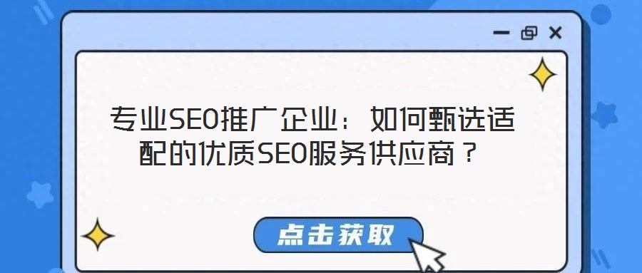 專業(yè)SEO推廣企業(yè)：如何甄選適配的優(yōu)質(zhì)SEO服務(wù)供應(yīng)商？