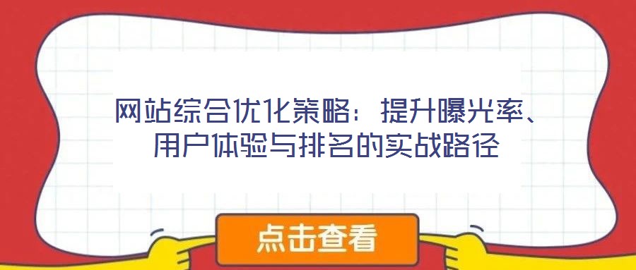  網(wǎng)站綜合優(yōu)化策略：提升曝光率、用戶體驗(yàn)與排名的實(shí)戰(zhàn)路徑