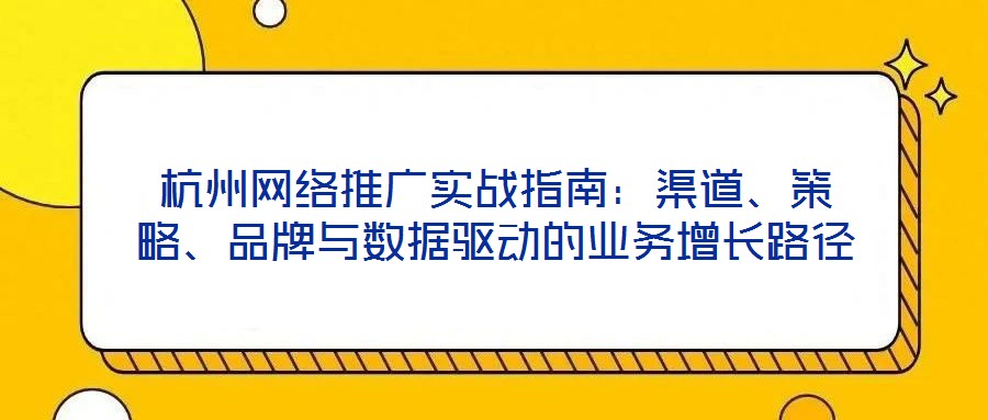 杭州網絡推廣實戰指南：渠道、策略、品牌與數據驅動的業務增長路徑