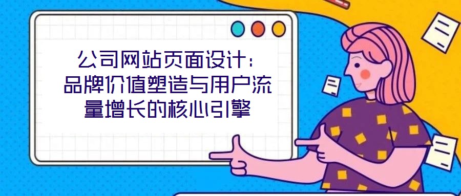 公司網站頁面設計：品牌價值塑造與用戶流量增長的核心引擎