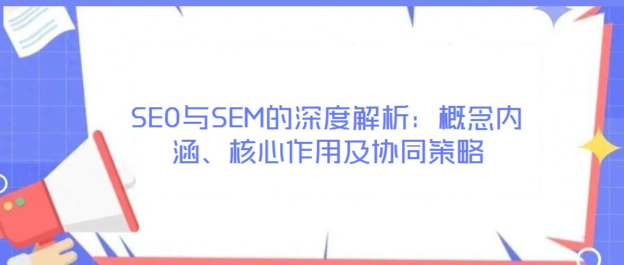 SEO與SEM的深度解析：概念內涵、核心作用及協同策略