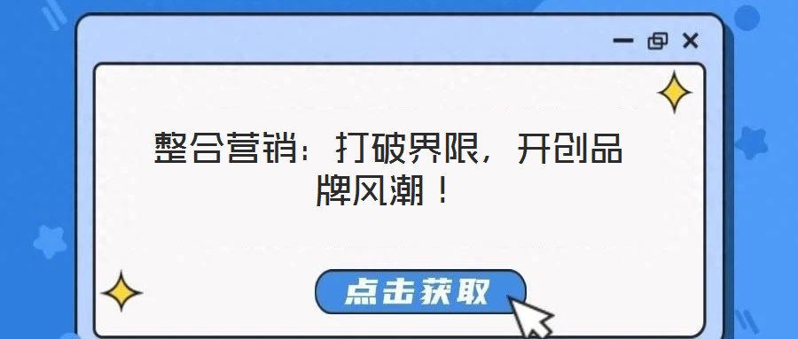 整合營銷：打破界限，開創(chuàng)品牌風潮！