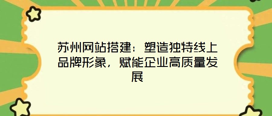 蘇州網站搭建：塑造獨特線上品牌形象，賦能企業高質量發展