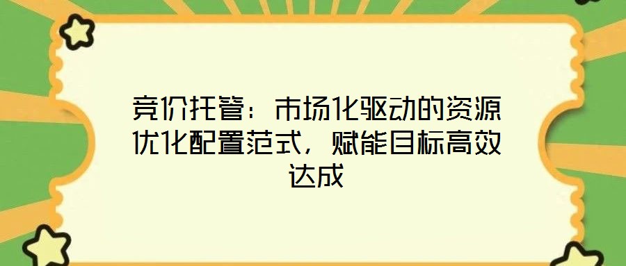 競(jìng)價(jià)托管：市場(chǎng)化驅(qū)動(dòng)的資源優(yōu)化配置范式，賦能目標(biāo)高效達(dá)成