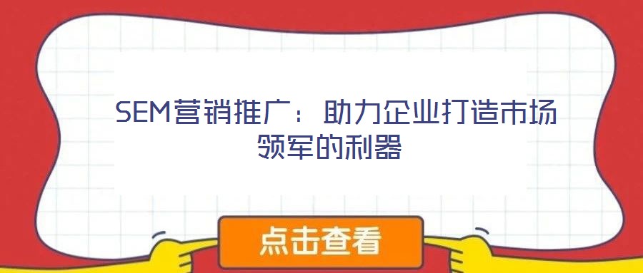  SEM營銷推廣：助力企業打造市場領軍的利器