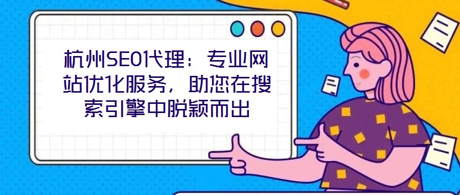 杭州SEO代理：專業(yè)網(wǎng)站優(yōu)化服務(wù)，助您在搜索引擎中脫穎而出