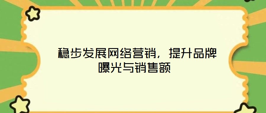  穩(wěn)步發(fā)展網(wǎng)絡(luò)營(yíng)銷，提升品牌曝光與銷售額