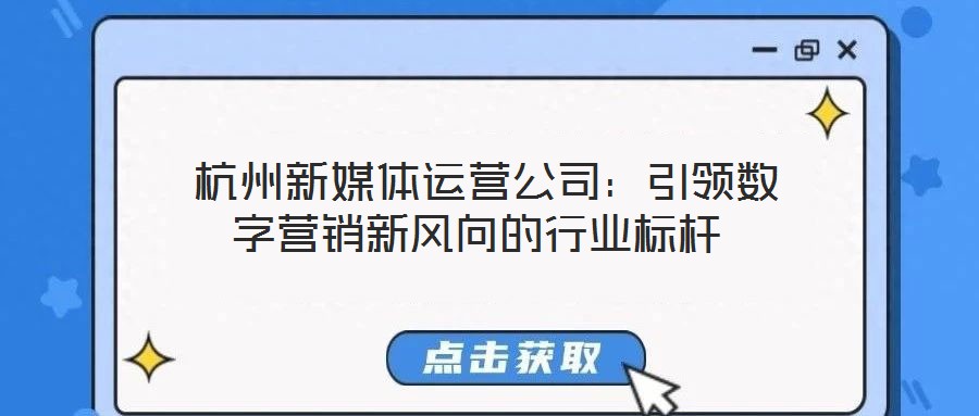  杭州新媒體運營公司：引領數字營銷新風向的行業標桿