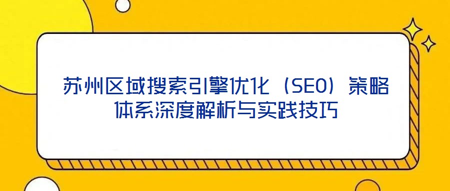蘇州區(qū)域搜索引擎優(yōu)化（SEO）策略體系深度解析與實踐技巧