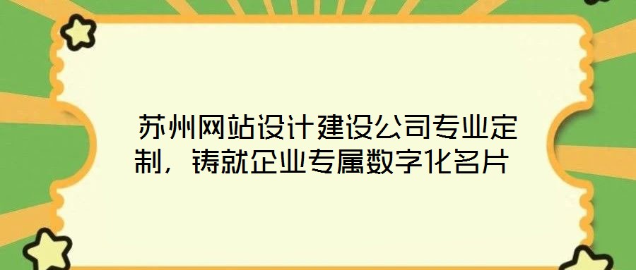  蘇州網(wǎng)站設(shè)計建設(shè)公司專業(yè)定制，鑄就企業(yè)專屬數(shù)字化名片