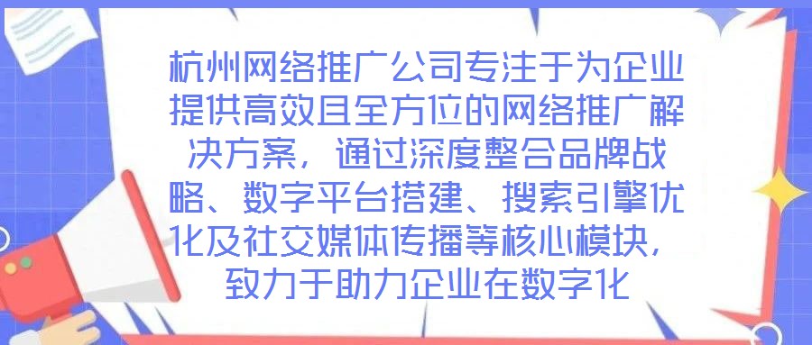 杭州網絡推廣公司專注于為企業提供高效且全方位的網絡推廣解決方案，通過深度整合品牌戰略、數字平臺搭建、搜索引擎優化及社交媒體傳播等核心模塊，致力于助力企業在數字化