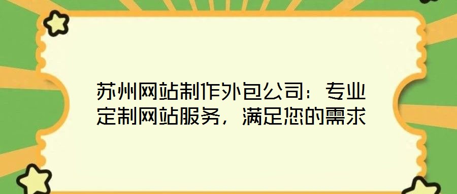蘇州網(wǎng)站制作外包公司：專業(yè)定制網(wǎng)站服務(wù)，滿足您的需求