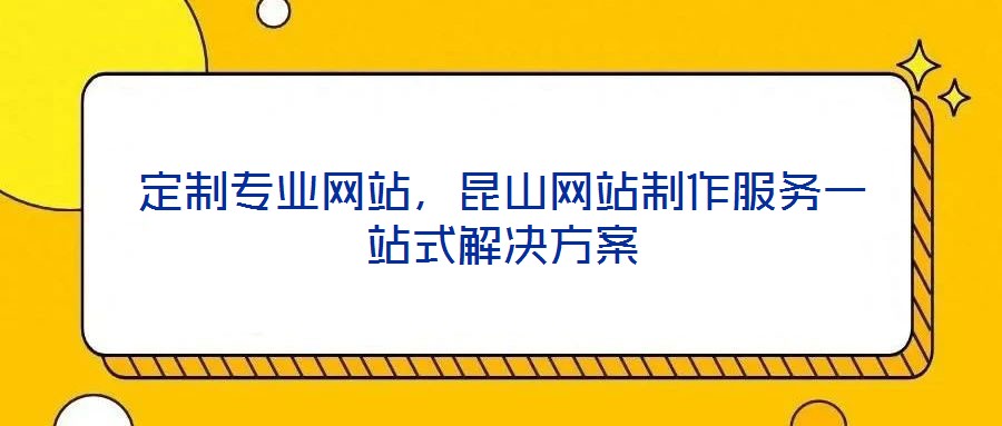 定制專業網站，昆山網站制作服務一站式解決方案