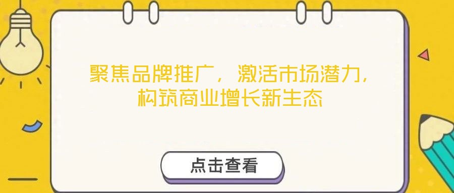  聚焦品牌推廣，激活市場潛力，構筑商業增長新生態