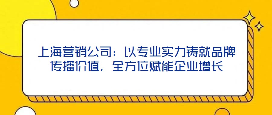 上海營(yíng)銷公司：以專業(yè)實(shí)力鑄就品牌傳播價(jià)值，全方位賦能企業(yè)增長(zhǎng)