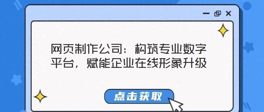 網頁制作公司：構筑專業數字平臺，賦能企業在線形象升級