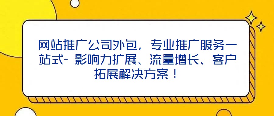 網(wǎng)站推廣公司外包，專業(yè)推廣服務(wù)一站式- 影響力擴(kuò)展、流量增長、客戶拓展解決方案！