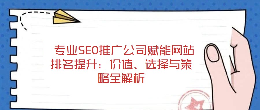  專業SEO推廣公司賦能網站排名提升：價值、選擇與策略全解析