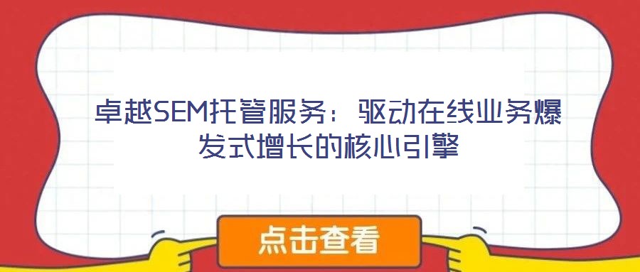 卓越SEM托管服務(wù)：驅(qū)動在線業(yè)務(wù)爆發(fā)式增長的核心引擎