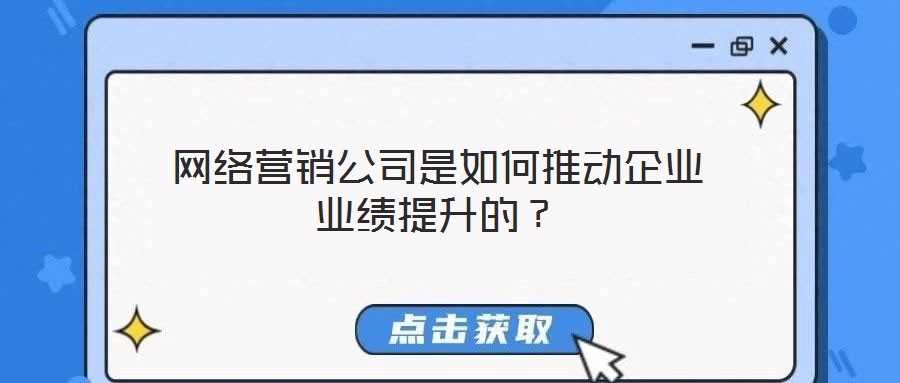 網(wǎng)絡(luò)營(yíng)銷公司是如何推動(dòng)企業(yè)業(yè)績(jī)提升的？