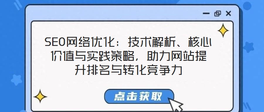 SEO網(wǎng)絡(luò)優(yōu)化：技術(shù)解析、核心價(jià)值與實(shí)踐策略，助力網(wǎng)站提升排名與轉(zhuǎn)化競(jìng)爭(zhēng)力