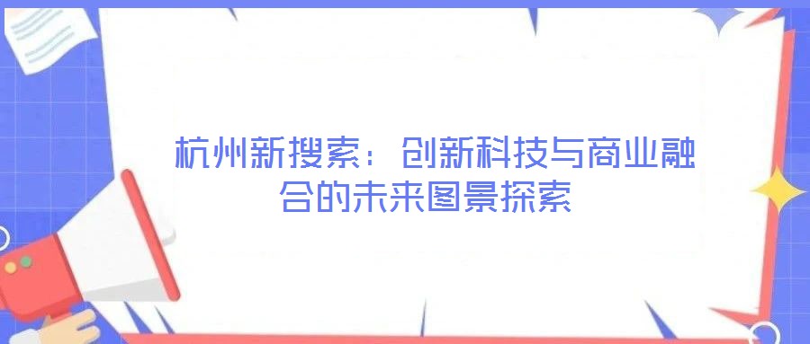  杭州新搜索：創新科技與商業融合的未來圖景探索