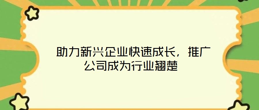  助力新興企業快速成長，推廣公司成為行業翹楚