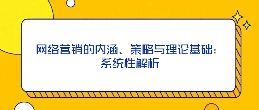 網絡營銷的內涵、策略與理論基礎：系統性解析