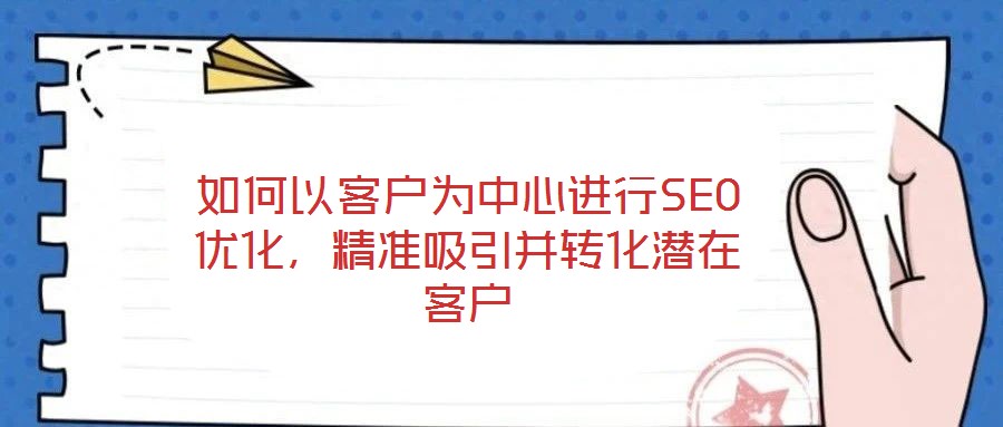 如何以客戶為中心進行SEO優(yōu)化，精準吸引并轉化潛在客戶