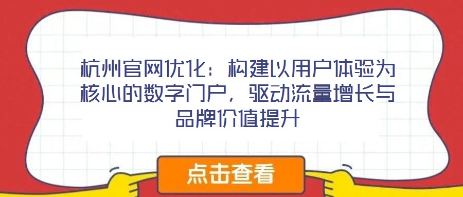 杭州官網優化：構建以用戶體驗為核心的數字門戶，驅動流量增長與品牌價值提升
