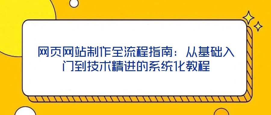 網頁網站制作全流程指南：從基礎入門到技術精進的系統化教程