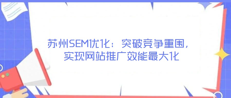 蘇州SEM優(yōu)化：突破競爭重圍，實現網站推廣效能最大化