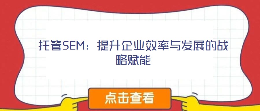 托管SEM：提升企業(yè)效率與發(fā)展的戰(zhàn)略賦能
