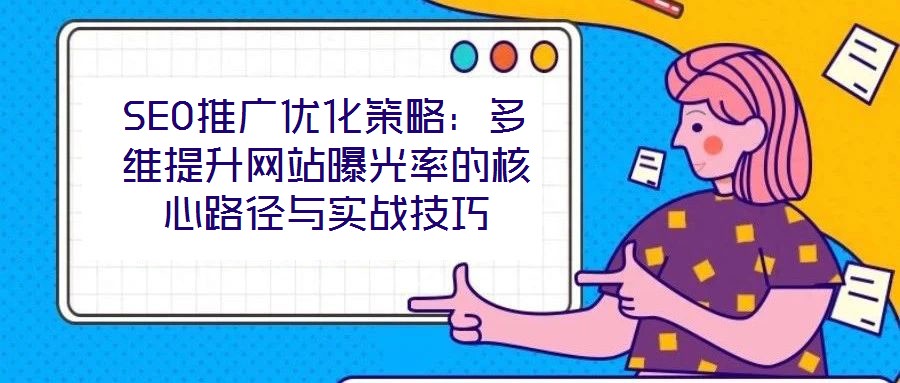 SEO推廣優(yōu)化策略：多維提升網(wǎng)站曝光率的核心路徑與實戰(zhàn)技巧