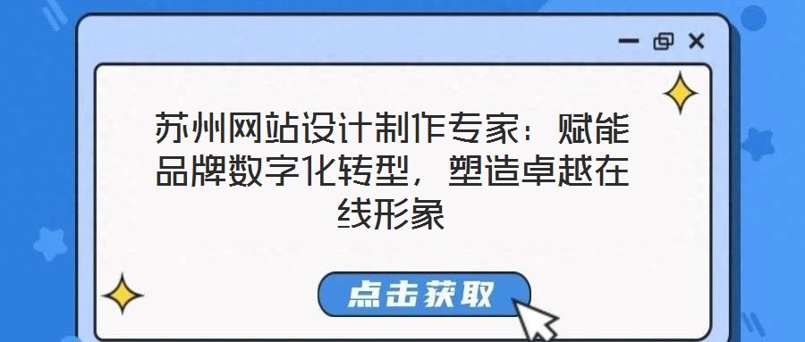 蘇州網(wǎng)站設(shè)計制作專家：賦能品牌數(shù)字化轉(zhuǎn)型，塑造卓越在線形象