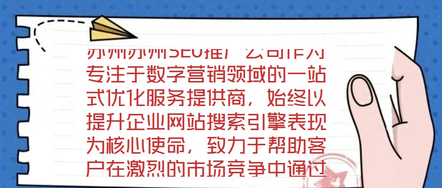 蘇州蘇州SEO推廣公司作為專注于數字營銷領域的一站式優化服務提供商，始終以提升企業網站搜索引擎表現為核心使命，致力于幫助客戶在激烈的市場競爭中通過精準的SEO策