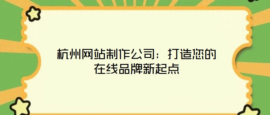 杭州網站制作公司：打造您的在線品牌新起點