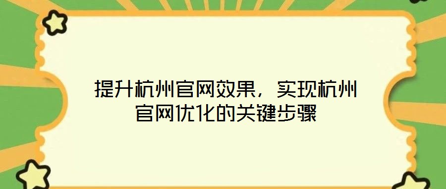 提升杭州官網(wǎng)效果，實(shí)現(xiàn)杭州官網(wǎng)優(yōu)化的關(guān)鍵步驟