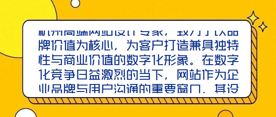 杭州高端網(wǎng)站設(shè)計(jì)專家，致力于以品牌價(jià)值為核心，為客戶打造兼具獨(dú)特性與商業(yè)價(jià)值的數(shù)字化形象。在數(shù)字化競(jìng)爭(zhēng)日益激烈的當(dāng)下，網(wǎng)站作為企業(yè)品牌與用戶溝通的重要窗口，其設(shè)