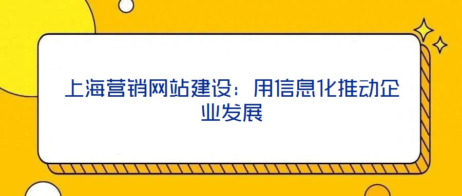 上海營銷網(wǎng)站建設(shè)：用信息化推動企業(yè)發(fā)展