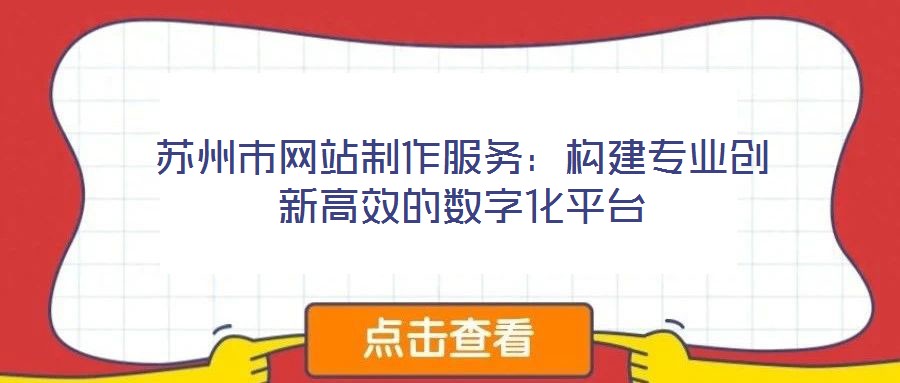 蘇州市網站制作服務：構建專業創新高效的數字化平臺