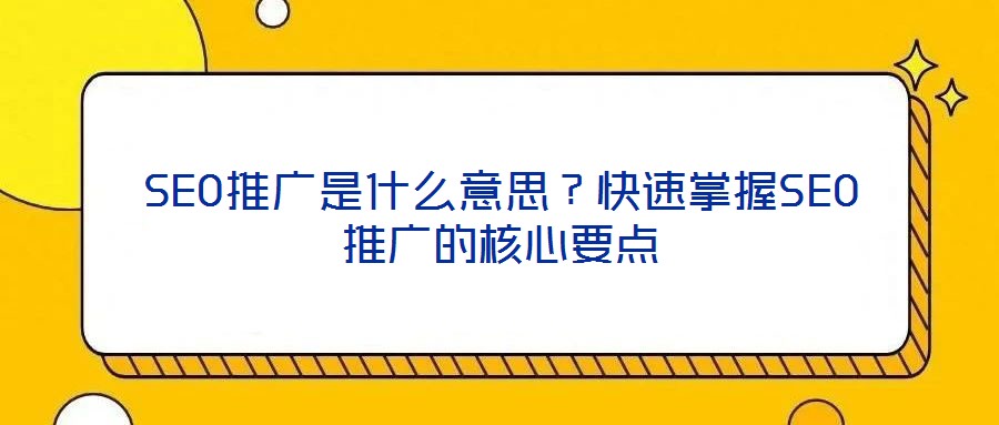 SEO推廣是什么意思？快速掌握SEO推廣的核心要點(diǎn)