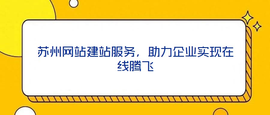 蘇州網站建站服務，助力企業實現在線騰飛