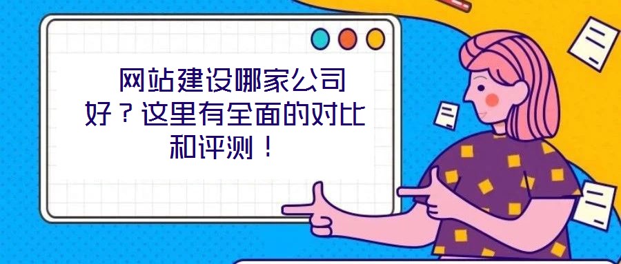 網站建設哪家公司好？這里有全面的對比和評測！
