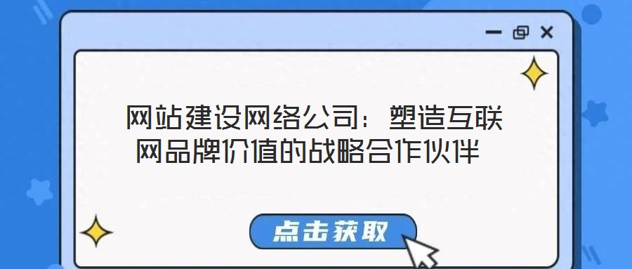 網站建設網絡公司：塑造互聯網品牌價值的戰略合作伙伴