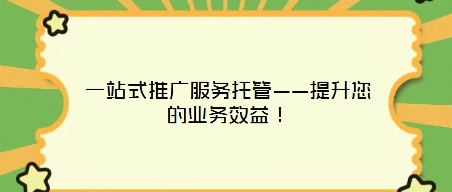 一站式推廣服務托管——提升您的業務效益！